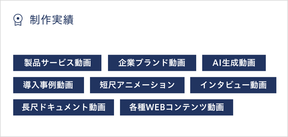 制作実績//製品サービス動画/企業ブランド動画/AI生成動画/導入事例動画/短尺アニメーション/インタビュー動画/長尺ドキュメント動画/各種WEBコンテンツ動画